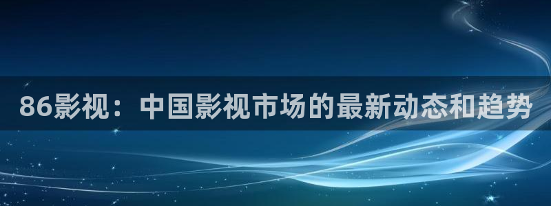 樱花视频大全免费观看电视剧：86影视：中国影视市场的最新动态和趋势