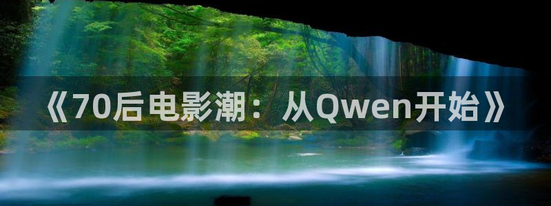 樱花视频热门电视剧：《70后电影潮：从Qwen开始》